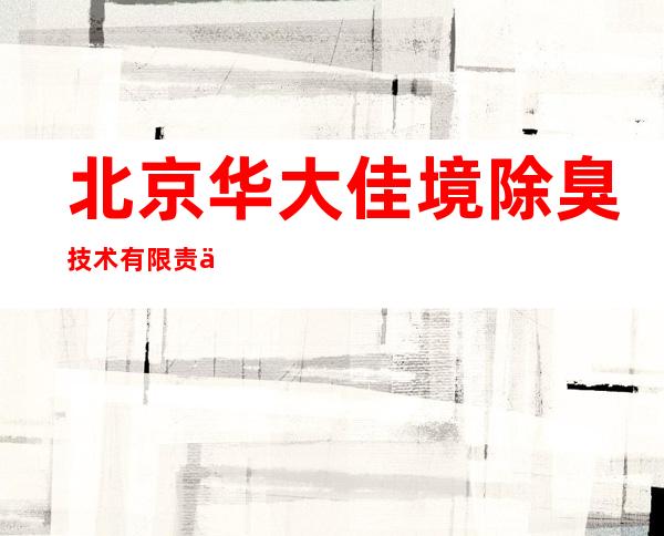北京华大佳境除臭技术有限责任公司